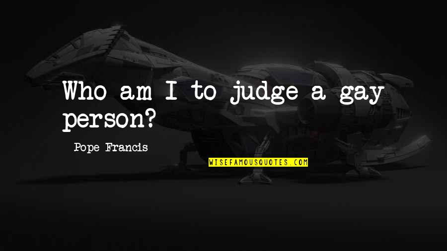 Judging A Person Quotes By Pope Francis: Who am I to judge a gay person?