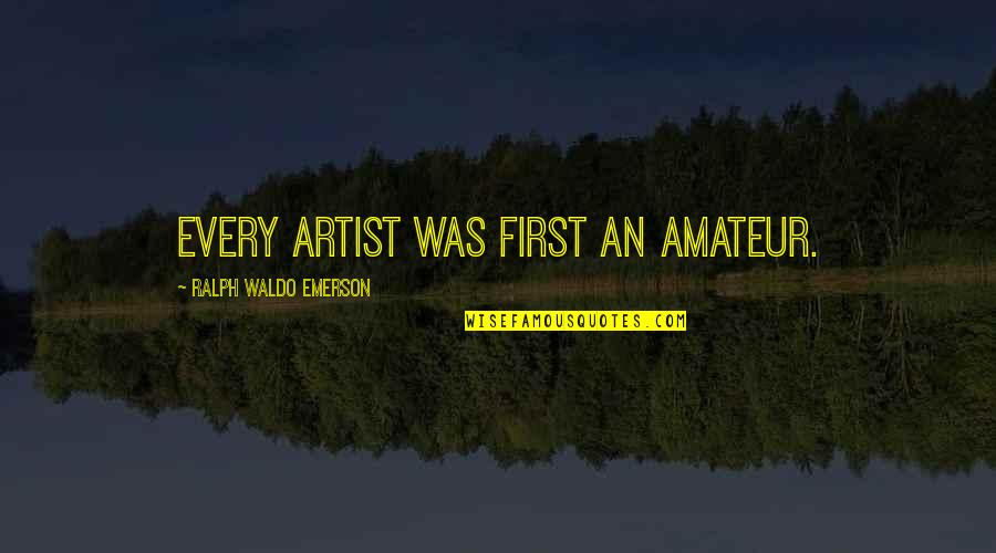 Judging Imperfections Quotes By Ralph Waldo Emerson: Every artist was first an amateur.