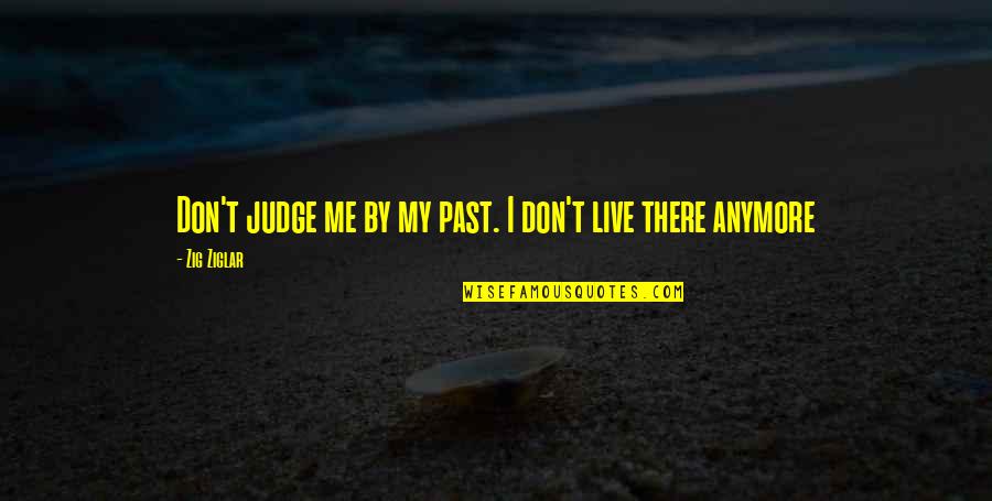 Judging Me By My Past Quotes By Zig Ziglar: Don't judge me by my past. I don't