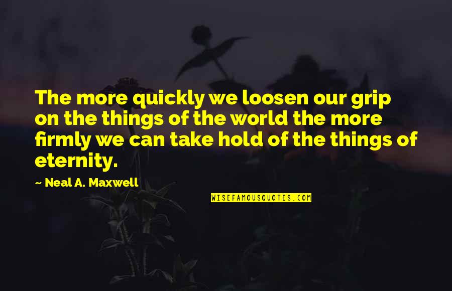 Judging Moms Quotes By Neal A. Maxwell: The more quickly we loosen our grip on Judging Moms Quotes By Neal A. Maxwell: The more quickly we loosen our grip on