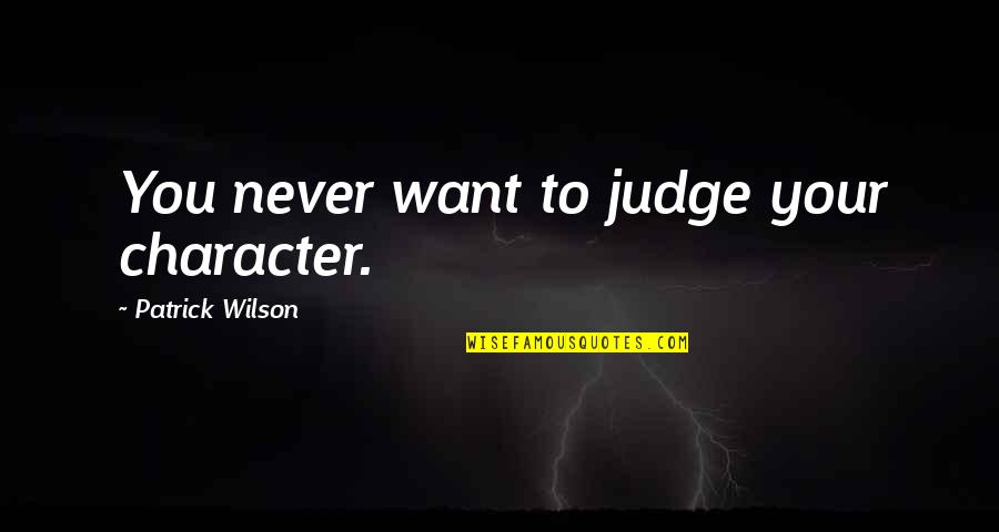 Judging My Character Quotes By Patrick Wilson: You never want to judge your character. Judging My Character Quotes By Patrick Wilson: You never want to judge your character.