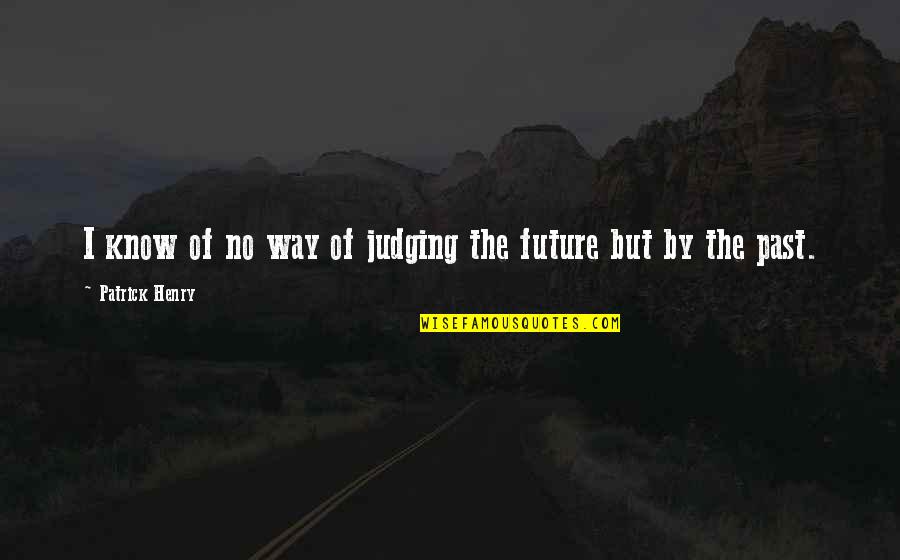 Judging My Past Quotes By Patrick Henry: I know of no way of judging the