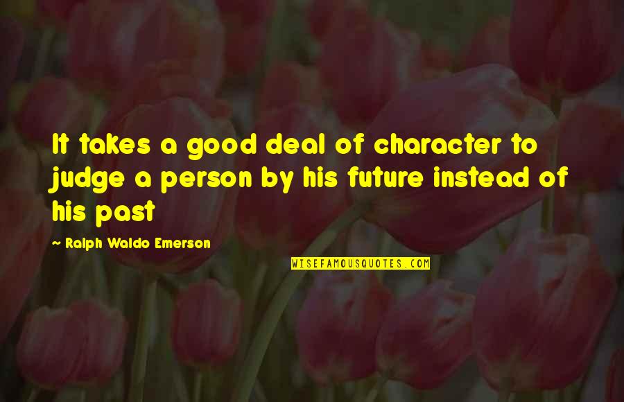 Judging My Past Quotes By Ralph Waldo Emerson: It takes a good deal of character to