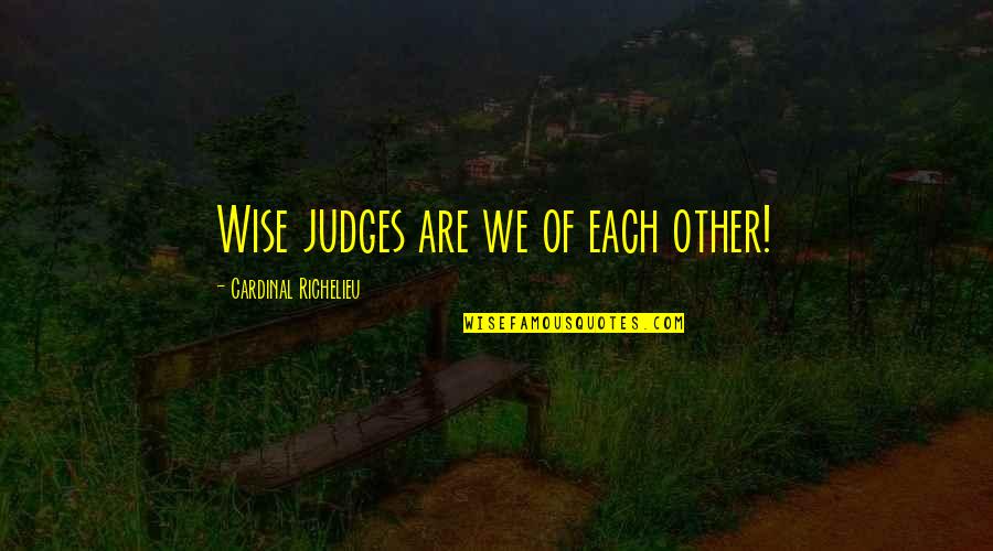 Judging Other Quotes By Cardinal Richelieu: Wise judges are we of each other!