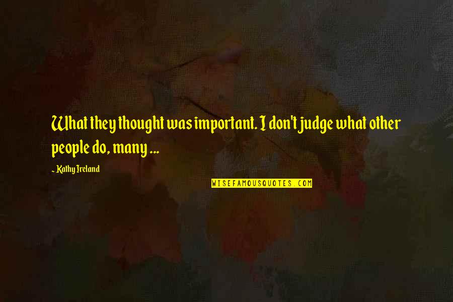 Judging Other Quotes By Kathy Ireland: What they thought was important. I don't judge