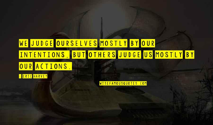 Judging Ourselves Quotes By Eric Harvey: We judge ourselves mostly by our intentions, but