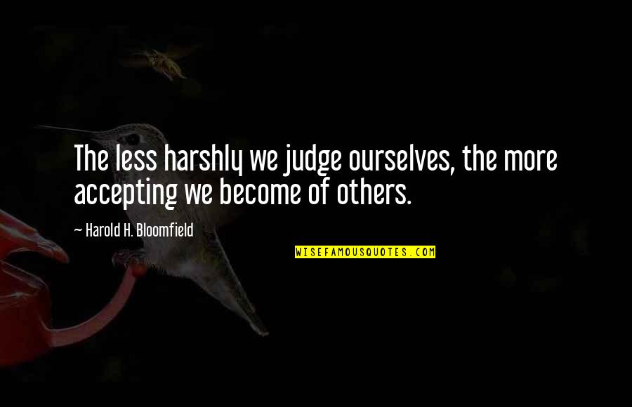 Judging Ourselves Quotes By Harold H. Bloomfield: The less harshly we judge ourselves, the more