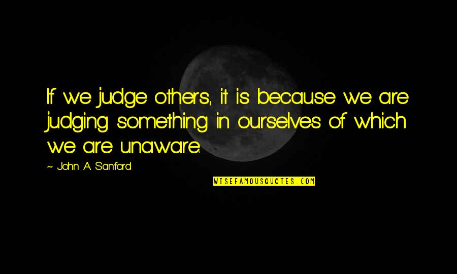 Judging Ourselves Quotes By John A. Sanford: If we judge others, it is because we