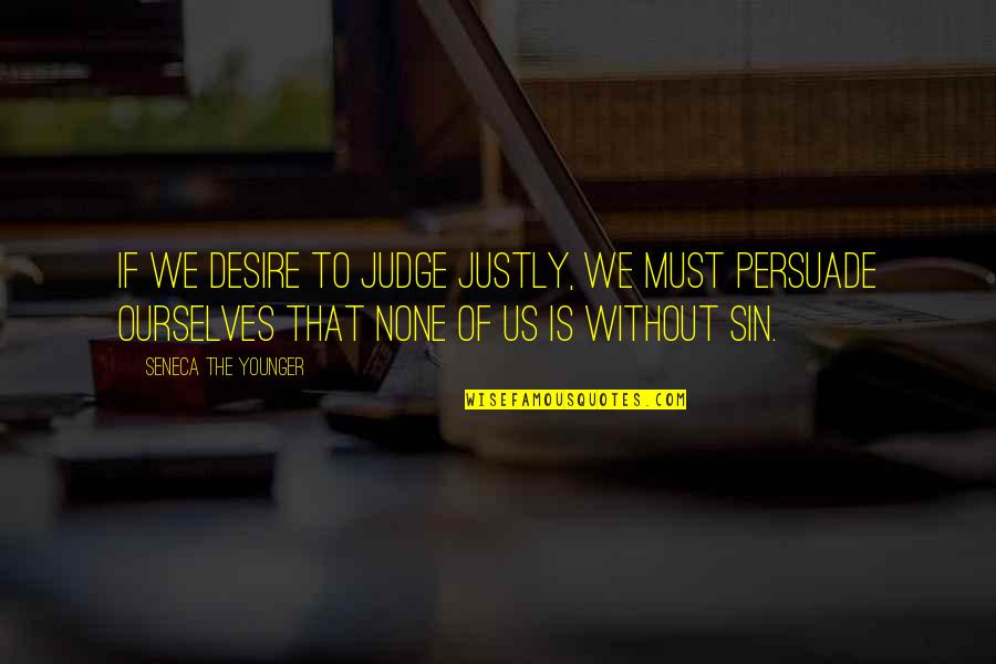 Judging Ourselves Quotes By Seneca The Younger: If we desire to judge justly, we must
