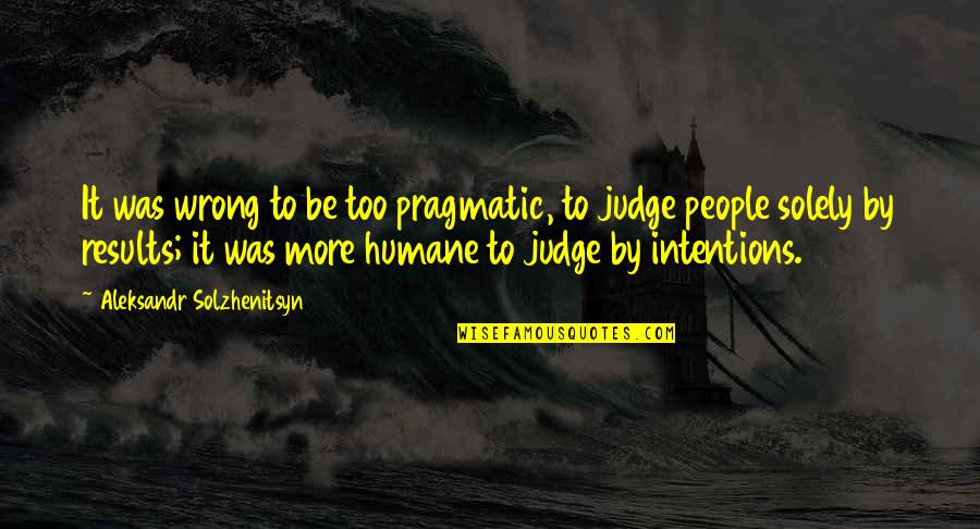 Judging People Quotes By Aleksandr Solzhenitsyn: It was wrong to be too pragmatic, to