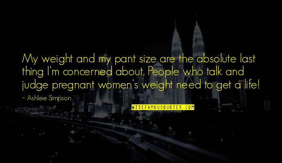 Judging People Quotes By Ashlee Simpson: My weight and my pant size are the