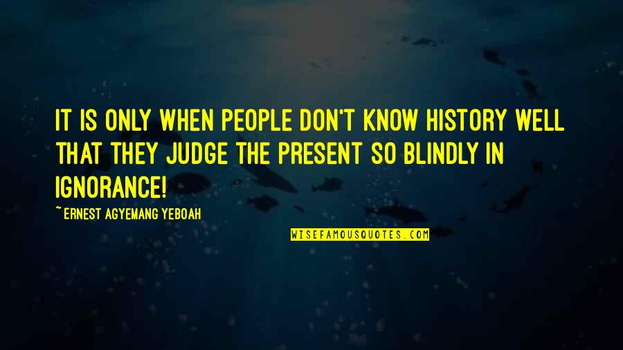 Judging People Quotes By Ernest Agyemang Yeboah: It is only when people don't know history