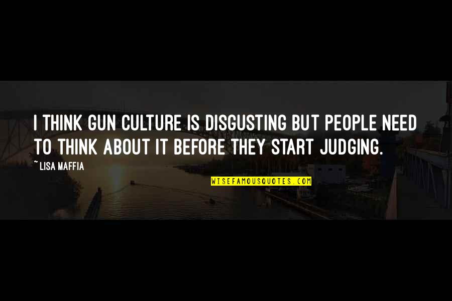 Judging People Quotes By Lisa Maffia: I think gun culture is disgusting but people