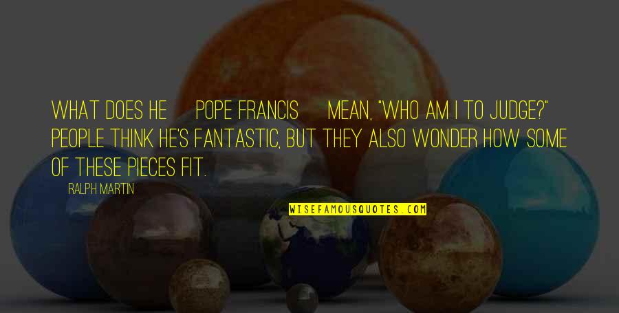 Judging People Quotes By Ralph Martin: What does he [Pope Francis] mean, "Who am