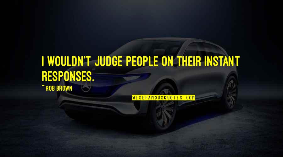 Judging People Quotes By Rob Brown: I wouldn't judge people on their instant responses.