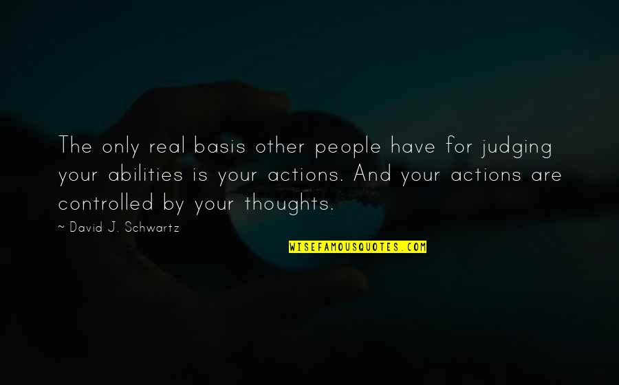 Judging People's Actions Quotes By David J. Schwartz: The only real basis other people have for Judging People's Actions Quotes By David J. Schwartz: The only real basis other people have for