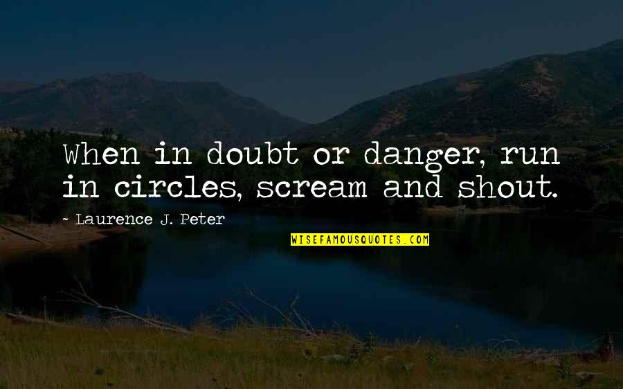 Judging People's Choices Quotes By Laurence J. Peter: When in doubt or danger, run in circles,