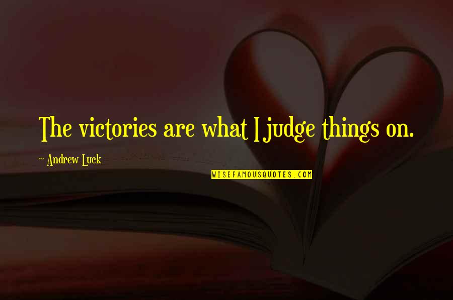 Judging Quotes By Andrew Luck: The victories are what I judge things on.