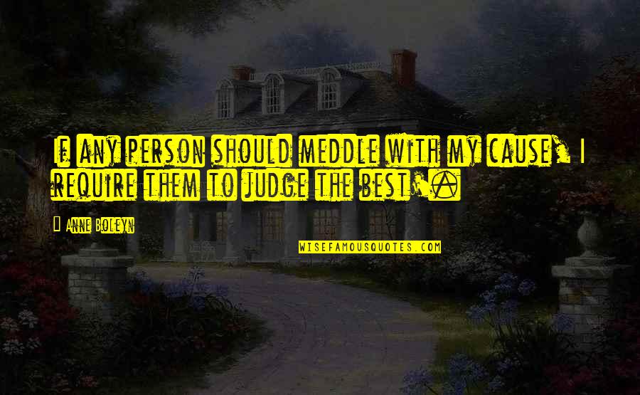 Judging Quotes By Anne Boleyn: If any person should meddle with my cause,