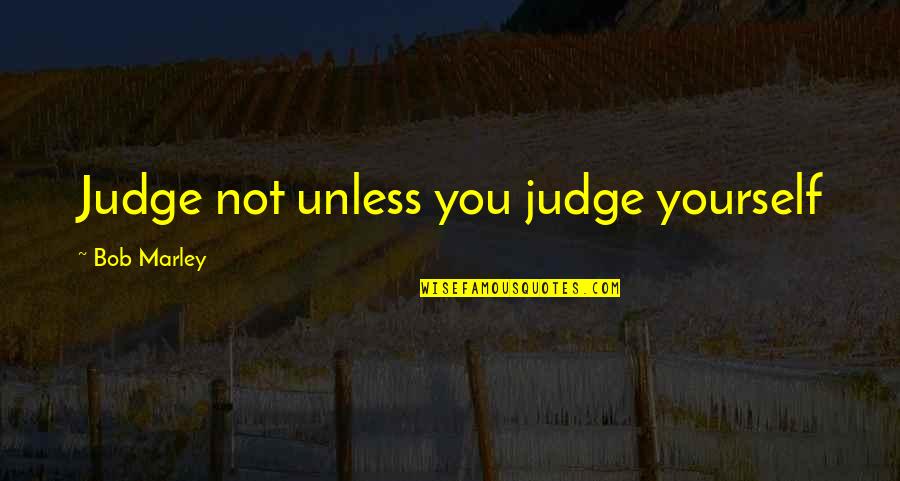 Judging Quotes By Bob Marley: Judge not unless you judge yourself