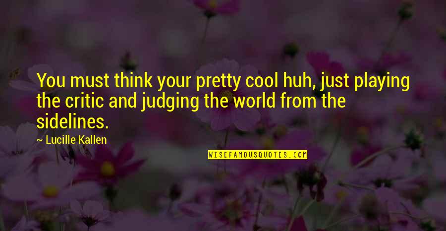 Judging Quotes By Lucille Kallen: You must think your pretty cool huh, just