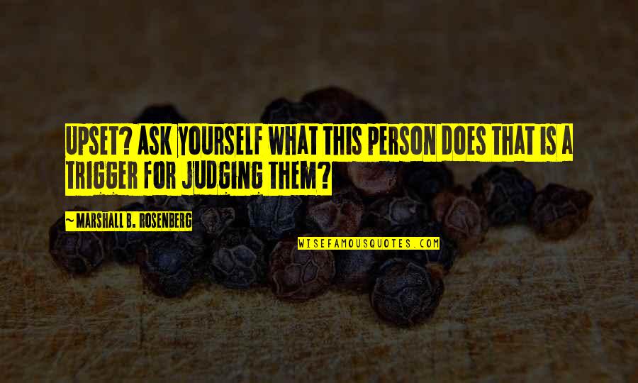 Judging Quotes By Marshall B. Rosenberg: Upset? Ask yourself what this person does that