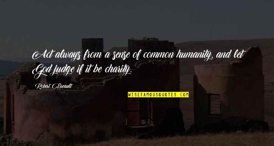 Judging Quotes By Robert Breault: Act always from a sense of common humanity,