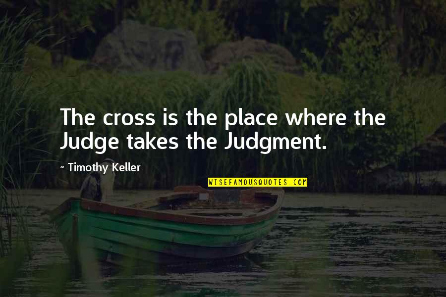 Judging Quotes By Timothy Keller: The cross is the place where the Judge