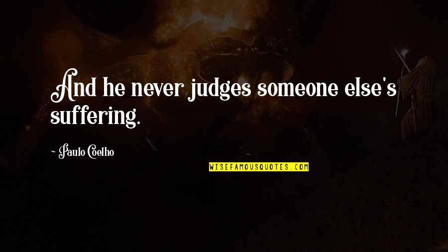 Judging Someone's Life Quotes By Paulo Coelho: And he never judges someone else's suffering. Judging Someone's Life Quotes By Paulo Coelho: And he never judges someone else's suffering.