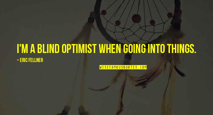 Judging The Lives Of Others Quotes By Eric Fellner: I'm a blind optimist when going into things.