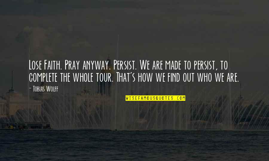 Judging Without Knowing The Facts Quotes By Tobias Wolff: Lose Faith. Pray anyway. Persist. We are made