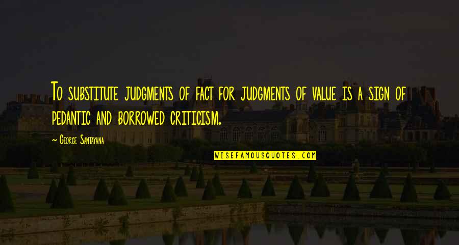 Judgment And Criticism Quotes By George Santayana: To substitute judgments of fact for judgments of