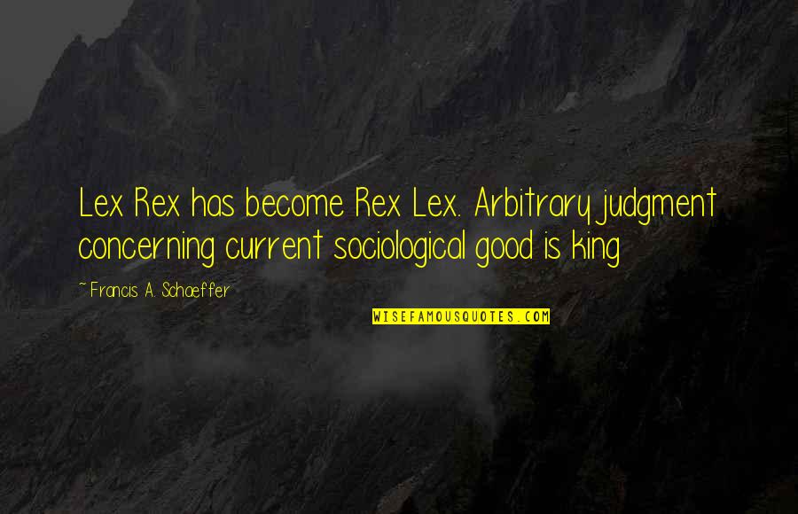 Judgment Is Quotes By Francis A. Schaeffer: Lex Rex has become Rex Lex. Arbitrary judgment