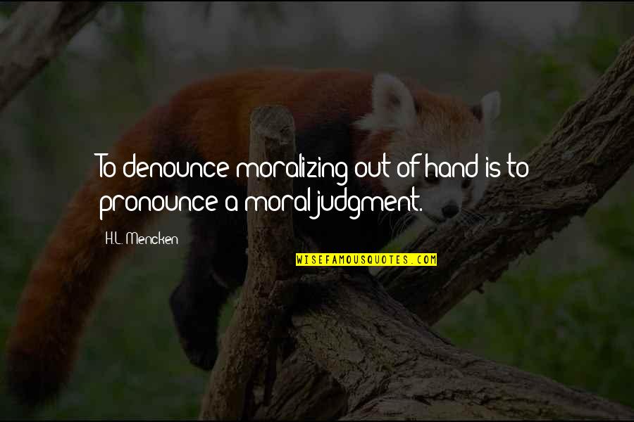 Judgment Is Quotes By H.L. Mencken: To denounce moralizing out of hand is to