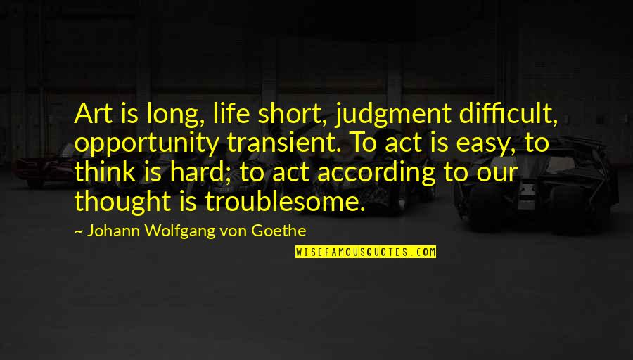 Judgment Is Quotes By Johann Wolfgang Von Goethe: Art is long, life short, judgment difficult, opportunity