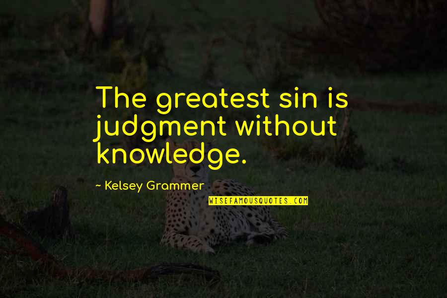 Judgment Is Quotes By Kelsey Grammer: The greatest sin is judgment without knowledge.