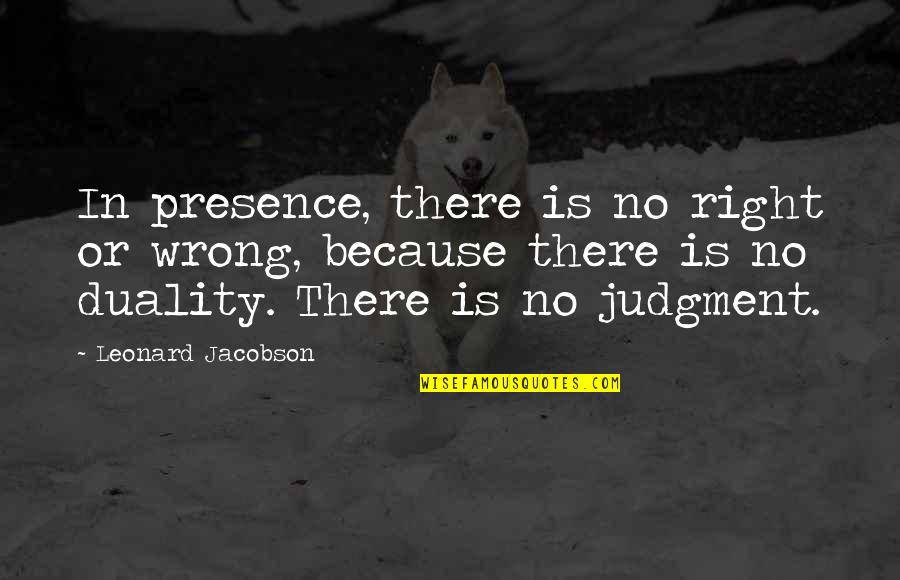Judgment Is Quotes By Leonard Jacobson: In presence, there is no right or wrong,