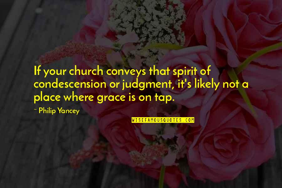 Judgment Is Quotes By Philip Yancey: If your church conveys that spirit of condescension
