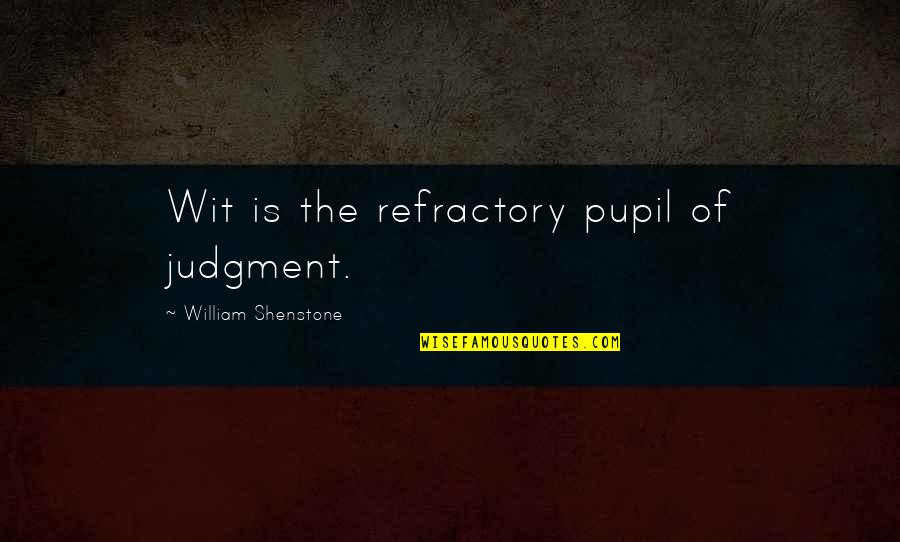 Judgment Is Quotes By William Shenstone: Wit is the refractory pupil of judgment.
