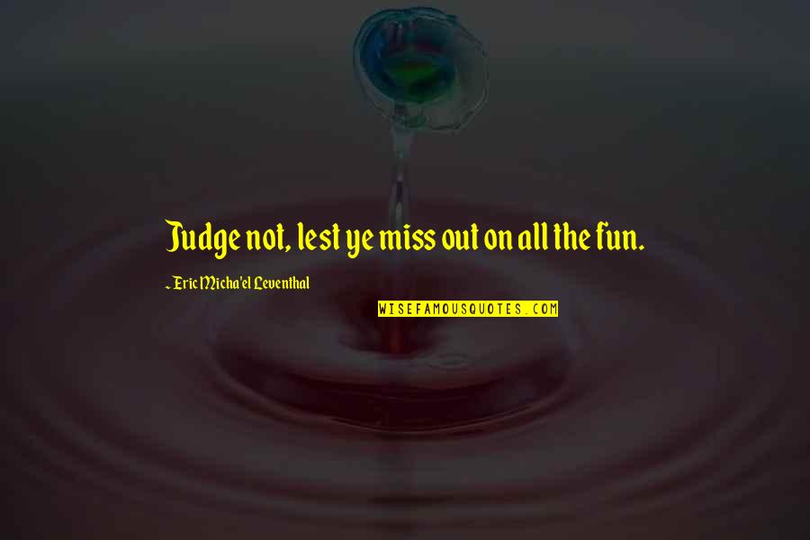 Judgment Quotes And Quotes By Eric Micha'el Leventhal: Judge not, lest ye miss out on all