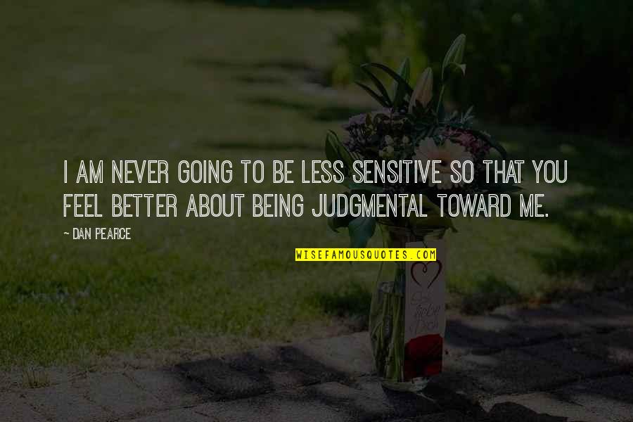 Judgment Quotes By Dan Pearce: I am never going to be less sensitive
