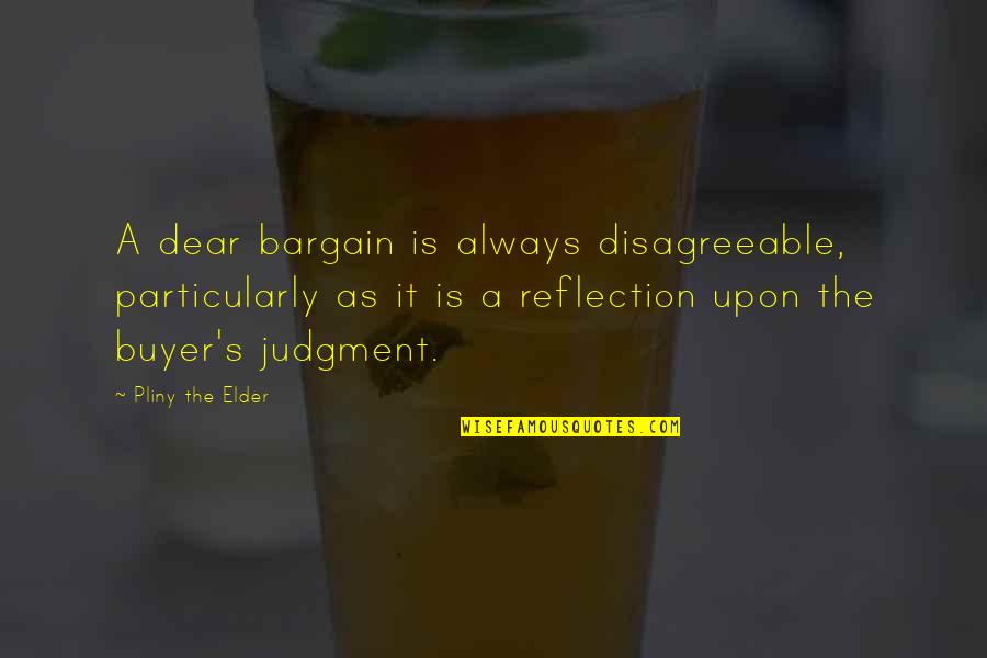 Judgment Quotes By Pliny The Elder: A dear bargain is always disagreeable, particularly as