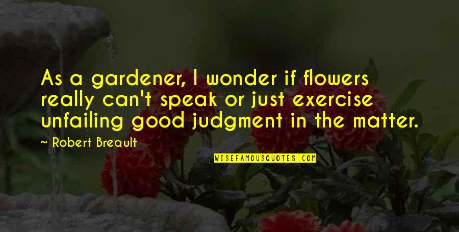 Judgment Quotes By Robert Breault: As a gardener, I wonder if flowers really