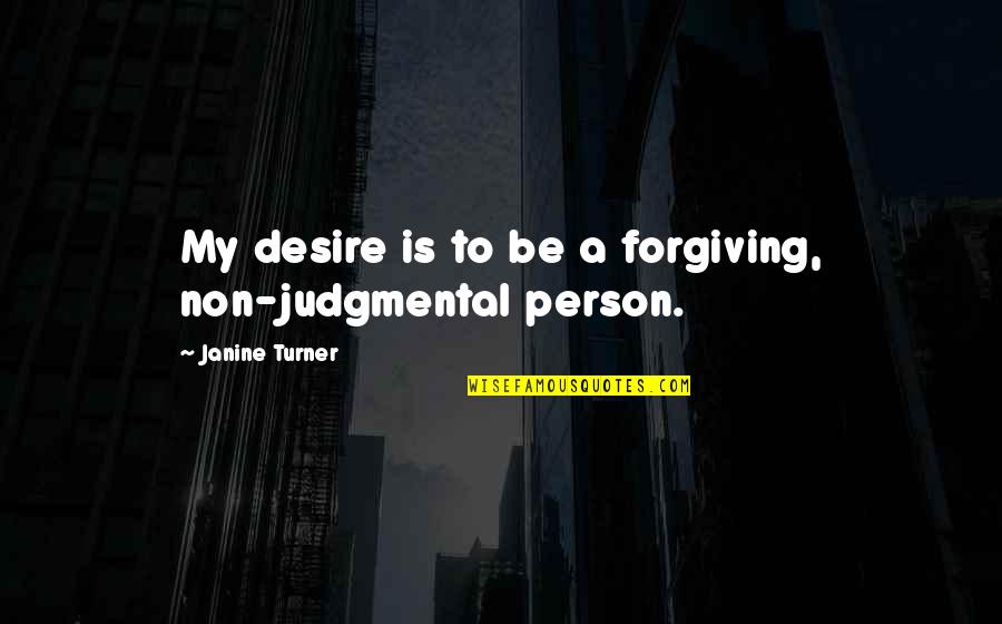 Judgmental Person Quotes By Janine Turner: My desire is to be a forgiving, non-judgmental