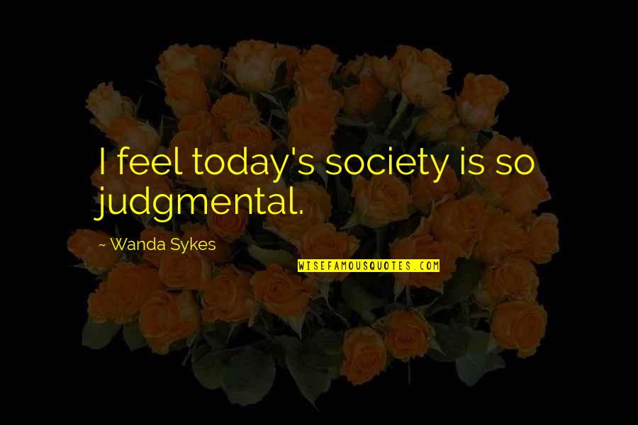 Judgmental Society Quotes By Wanda Sykes: I feel today's society is so judgmental.