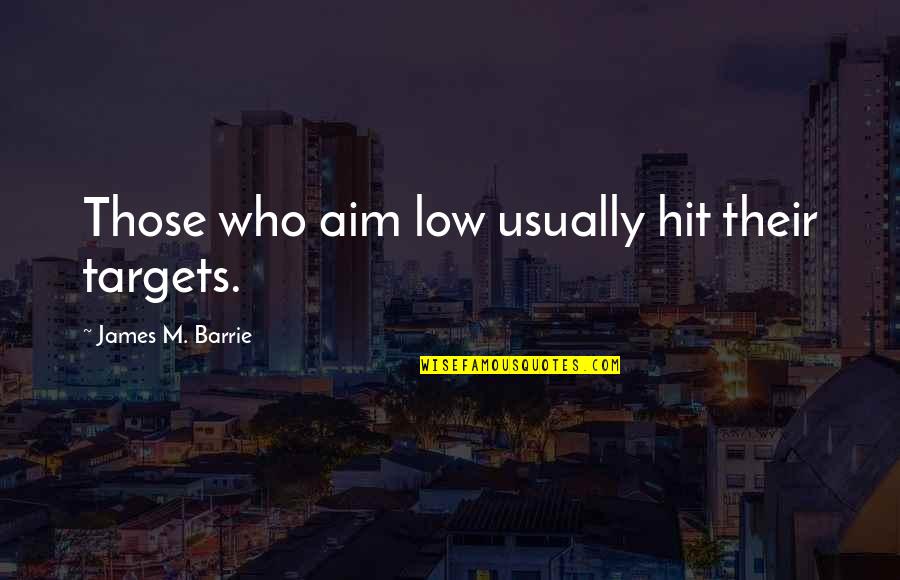 Judgmentally Based Quotes By James M. Barrie: Those who aim low usually hit their targets.