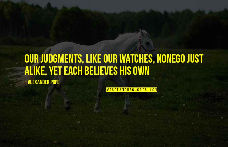 Judgments Quotes By Alexander Pope: Our judgments, like our watches, nonego just alike,