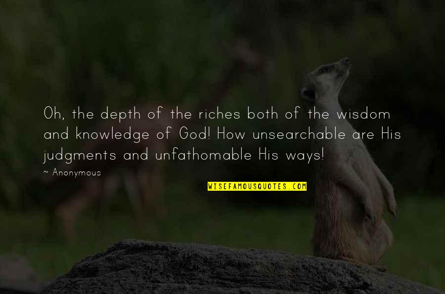 Judgments Quotes By Anonymous: Oh, the depth of the riches both of