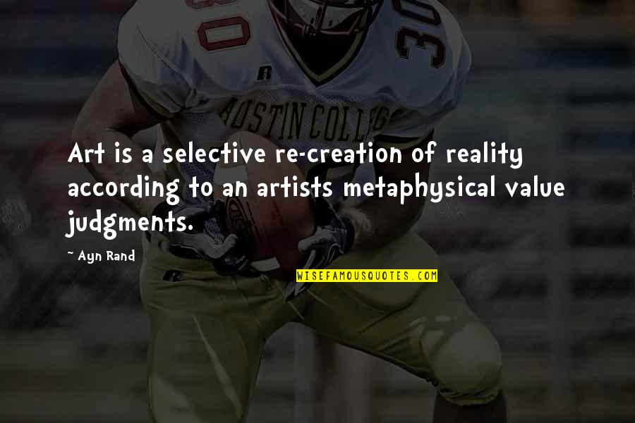 Judgments Quotes By Ayn Rand: Art is a selective re-creation of reality according Judgments Quotes By Ayn Rand: Art is a selective re-creation of reality according