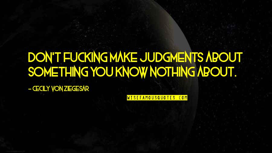 Judgments Quotes By Cecily Von Ziegesar: Don't fucking make judgments about something you know Judgments Quotes By Cecily Von Ziegesar: Don't fucking make judgments about something you know